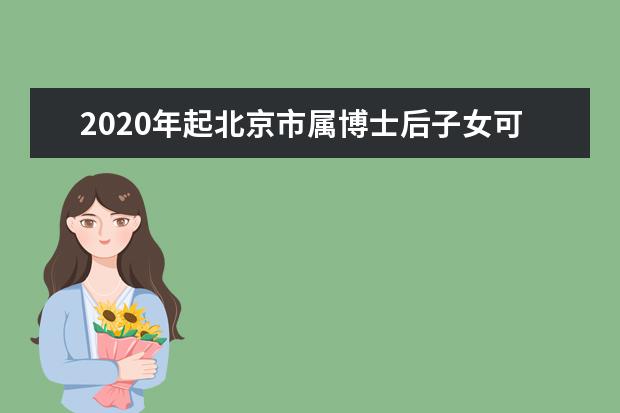 2020年起北京市属博士后子女可在京参加高考