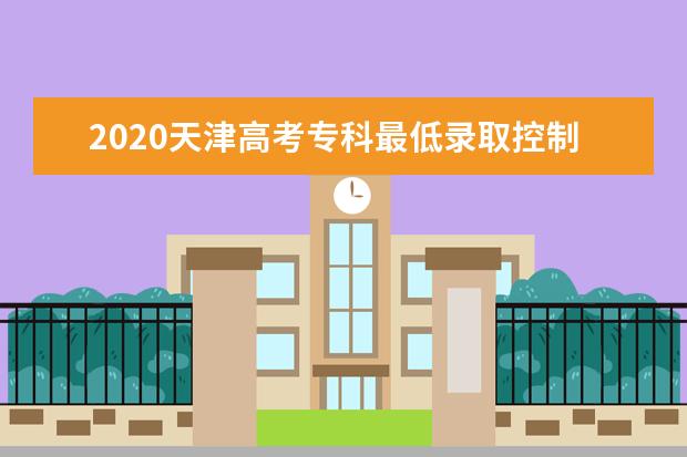 2020天津高考专科最低录取控制分数线公布