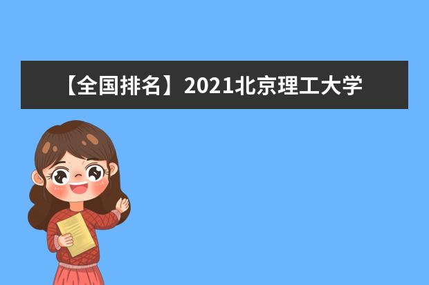 【全国排名】2021北京理工大学排名_全国第24名_北京市第6名（最新）