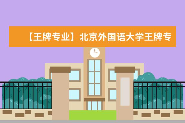 【王牌专业】北京外国语大学王牌专业有哪些及录取分数线