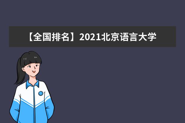 【全国排名】2021北京语言大学排名_全国第175名_北京市第34名（最新）