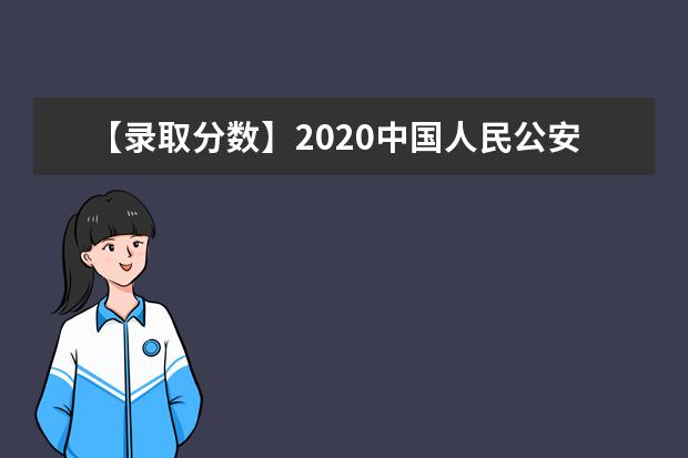 【录取分数】2020中国人民公安大学录取分数线一览表（含2020-2019历年）