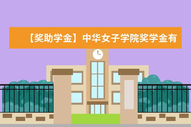 【奖助学金】中华女子学院奖学金有哪些-多少钱-如何申请-怎么评定?