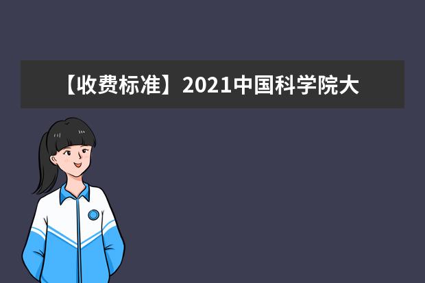【收费标准】2021中国科学院大学学费多少钱一年-各专业收费标准