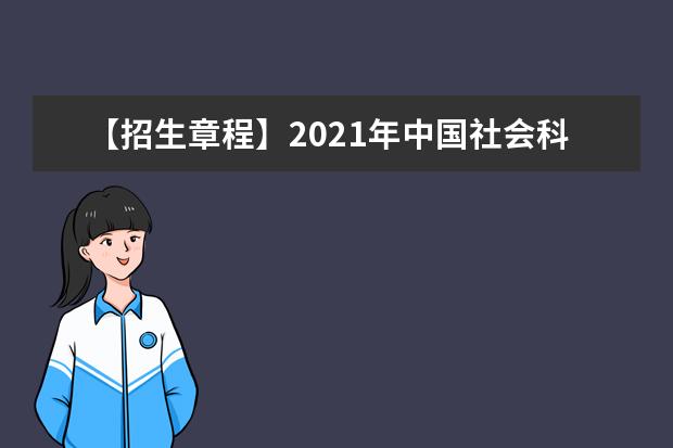 【招生章程】2021年中国社会科学院大学招生章程