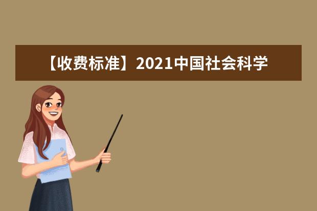【收费标准】2021中国社会科学院大学学费多少钱一年-各专业收费标准