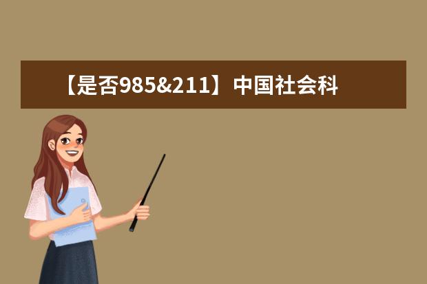 【是否985&211】中国社会科学院大学是985还是211大学？