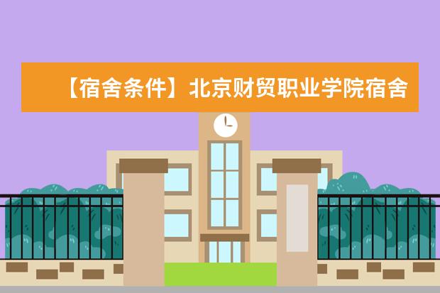 【宿舍条件】北京财贸职业学院宿舍条件怎么样-宿舍图片内景
