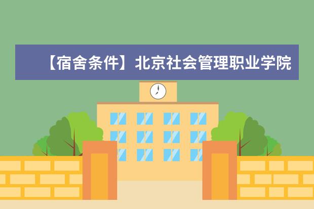 【宿舍条件】北京社会管理职业学院宿舍条件怎么样