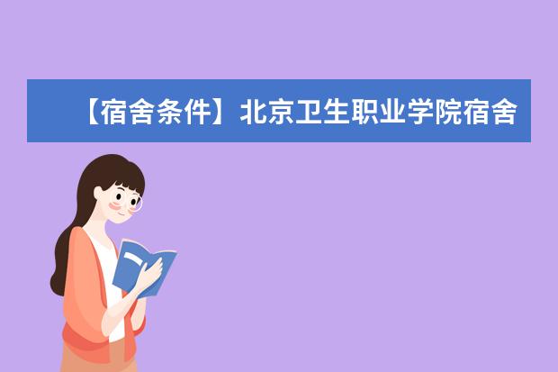 【宿舍条件】北京卫生职业学院宿舍条件怎么样，有空调吗（含宿舍图片）