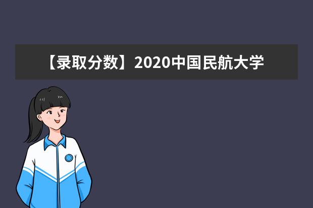 【录取分数】2020中国民航大学录取分数线一览表（含2020-2019历年）