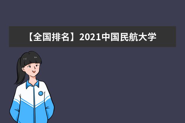 【全国排名】2021中国民航大学排名_全国第230名_天津市第10名（最新）