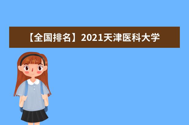 【全国排名】2021天津医科大学排名_全国第114名_天津市第5名（最新）