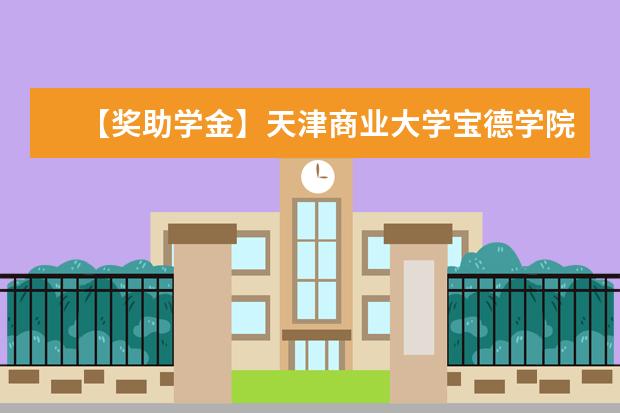【奖助学金】天津商业大学宝德学院奖学金有哪些-多少钱-如何申请-怎么评定?