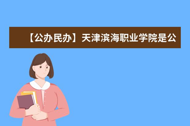 【公办民办】天津滨海职业学院是公办还是民办大学？