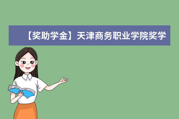 【奖助学金】天津商务职业学院奖学金有哪些-多少钱-如何申请-怎么评定?
