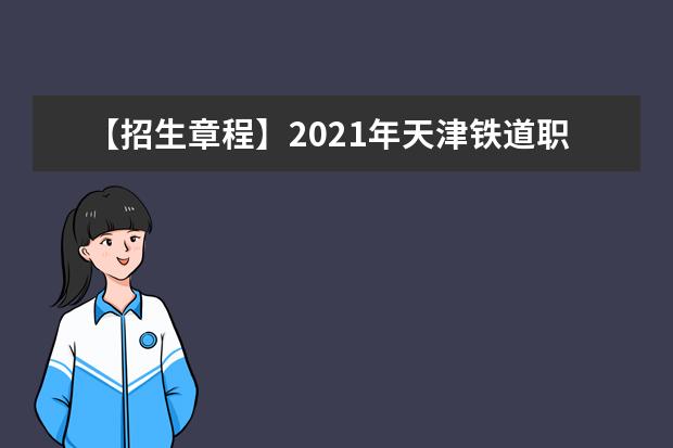 【招生章程】2021年天津铁道职业技术学院招生章程