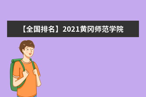 【全国排名】2021黄冈师范学院排名_全国第282名_湖北省第20名（最新）