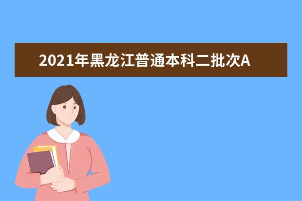 2021年黑龙江普通本科二批次A段征集志愿投档分数线