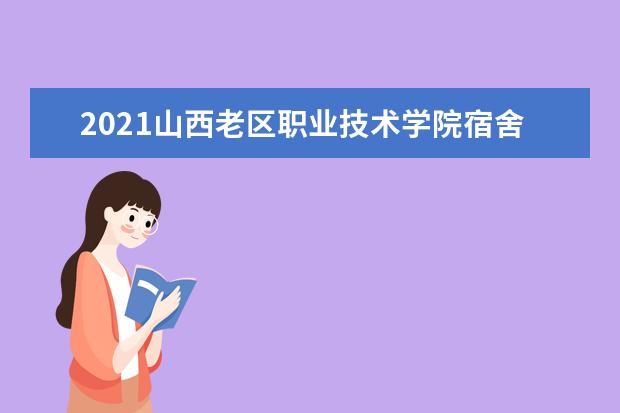 2021山西老区职业技术学院宿舍条件怎么样 有空调吗