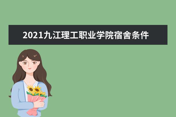 2021九江理工职业学院宿舍条件怎么样 有空调吗