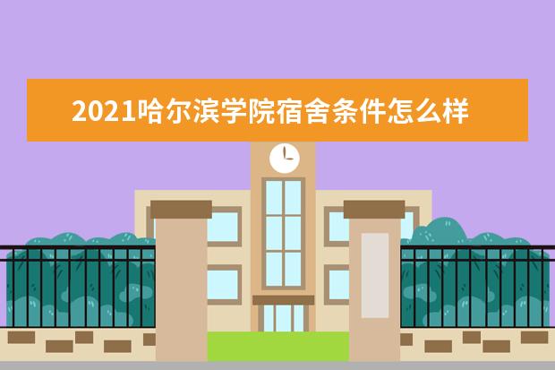 2021哈尔滨学院宿舍条件怎么样 有空调吗