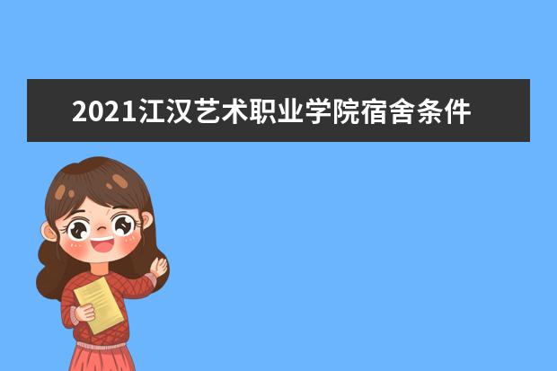 2021江汉艺术职业学院宿舍条件怎么样 有空调吗