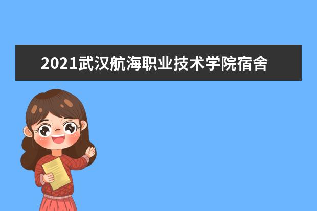 2021武汉航海职业技术学院宿舍条件怎么样 有空调吗