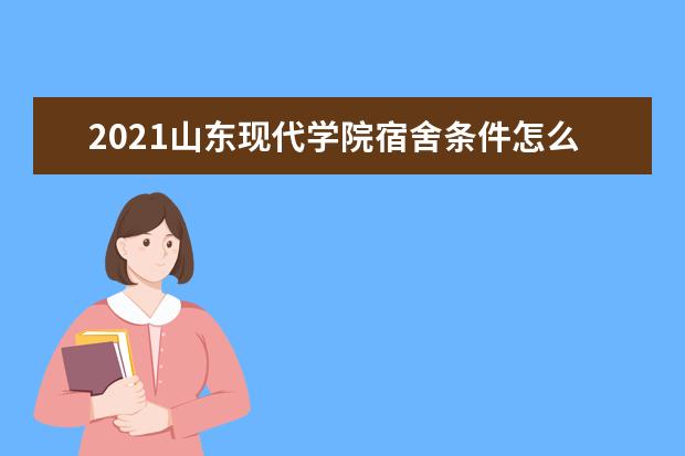 山东现代学院宿舍住宿环境怎么样 宿舍生活条件如何