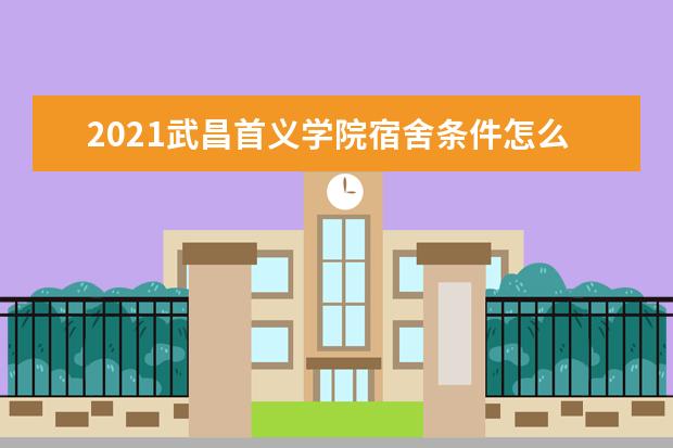2021武昌首义学院宿舍条件怎么样 有空调吗