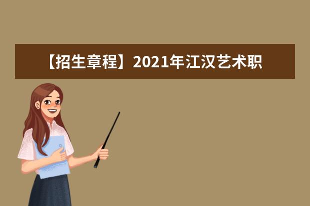 【招生章程】2021年江汉艺术职业学院招生章程