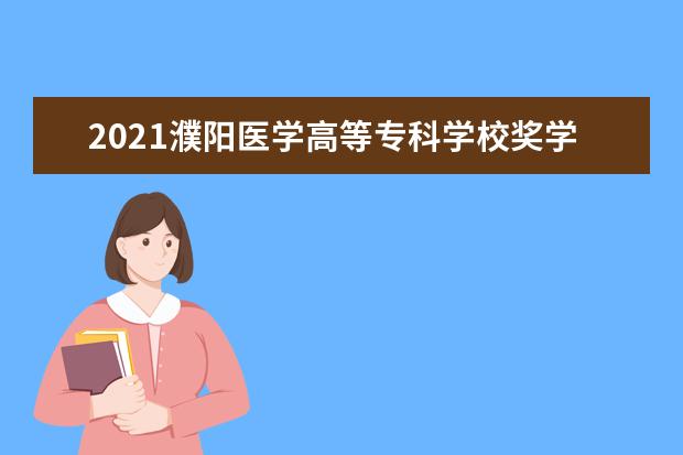 2021濮阳医学高等专科学校奖学金有哪些 奖学金一般多少钱?