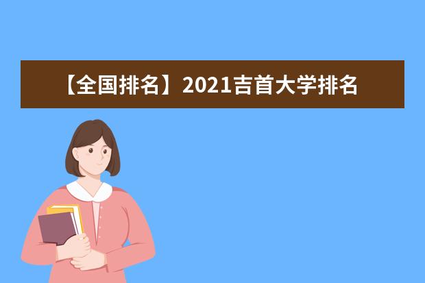 【全国排名】2021吉首大学排名_全国第231名_湖南省第11名（最新）