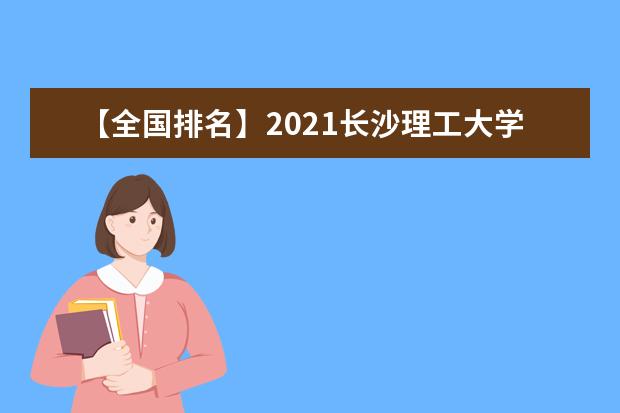 【全国排名】2021长沙理工大学排名_全国第135名_湖南省第7名（最新）