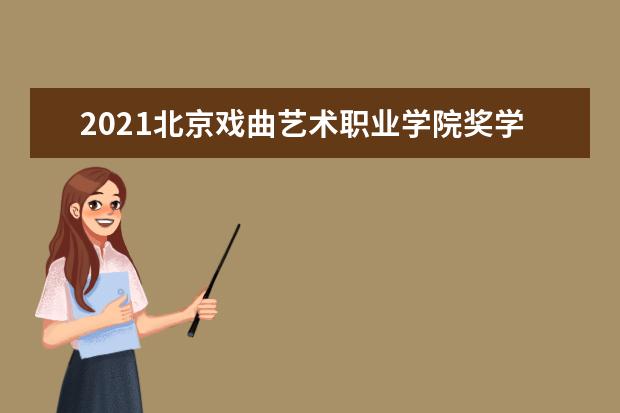 2021北京戏曲艺术职业学院奖学金有哪些 奖学金一般多少钱?