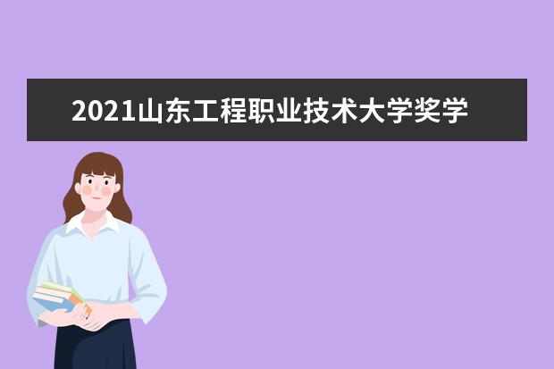 山东工程职业技术大学奖学金设置标准是什么？奖学金多少钱？