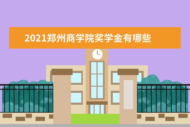 2021郑州商学院奖学金有哪些 奖学金一般多少钱?