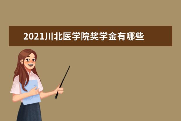 2021川北医学院奖学金有哪些 奖学金一般多少钱?