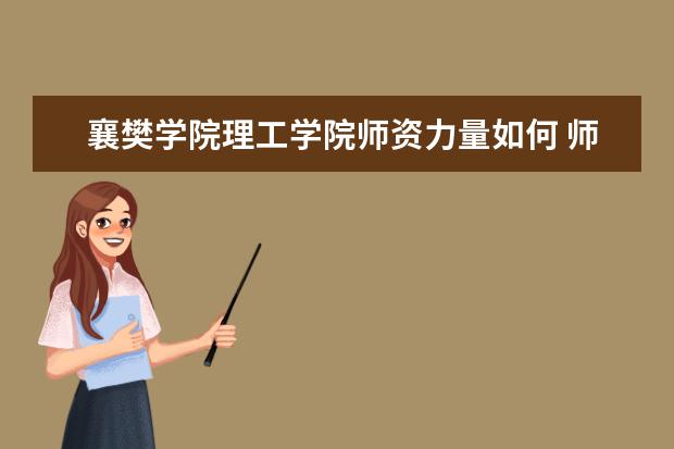 襄樊学院理工学院专业设置如何 襄樊学院理工学院重点学科名单