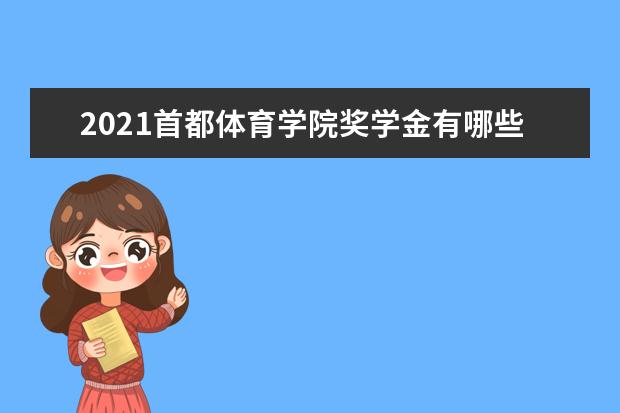 2021首都体育学院奖学金有哪些 奖学金一般多少钱?