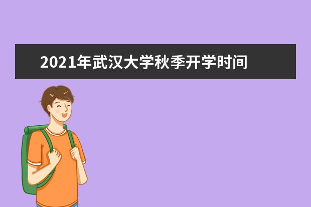 2021年武汉大学秋季开学时间 新生什么时候报到