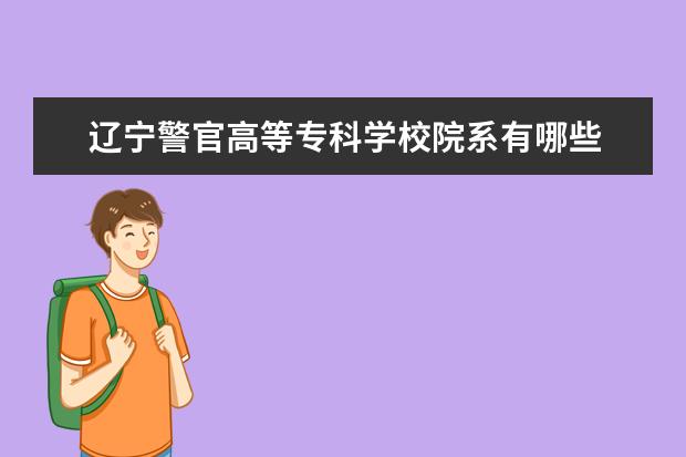 辽宁警官高等专科学校专业设置如何 辽宁警官高等专科学校重点学科名单