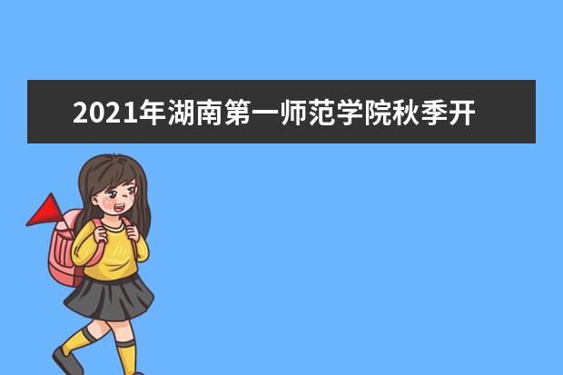 2021年湖南第一师范学院秋季开学时间 新生什么时候报到