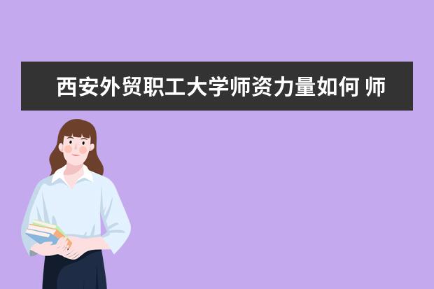 西安外贸职工大学学费多少一年 西安外贸职工大学收费高吗