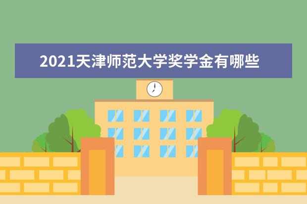 2021天津师范大学奖学金有哪些 奖学金一般多少钱?