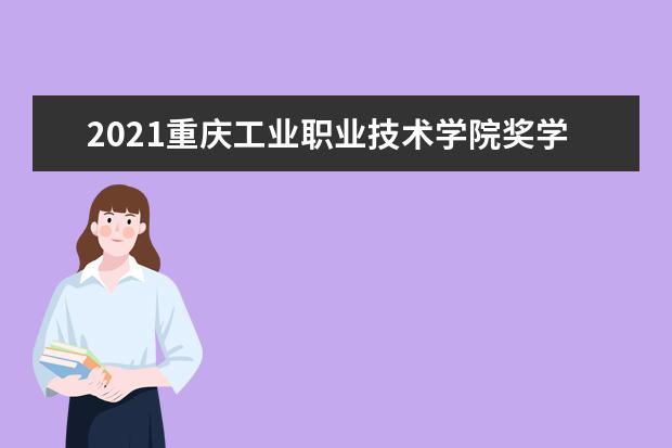 2021重庆工业职业技术学院奖学金有哪些 奖学金一般多少钱?