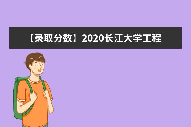 【录取分数】2020长江大学工程技术学院录取分数线一览表（含2020-2019历年）