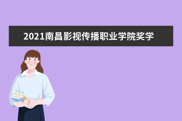 2021南昌影视传播职业学院奖学金有哪些 奖学金一般多少钱?