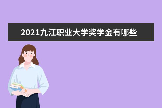 2021九江职业大学奖学金有哪些 奖学金一般多少钱?