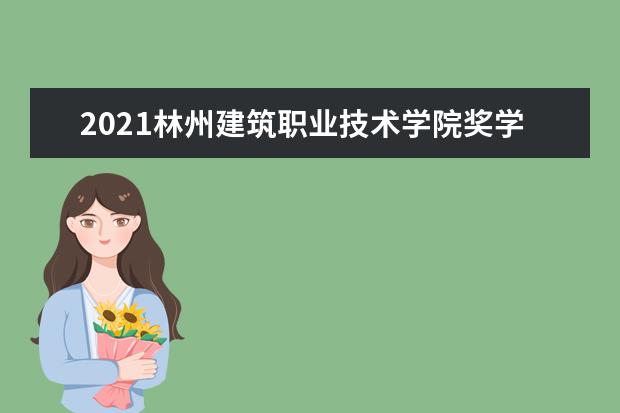 林州建筑职业技术学院奖学金设置标准是什么？奖学金多少钱？